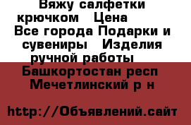 Вяжу салфетки крючком › Цена ­ 500 - Все города Подарки и сувениры » Изделия ручной работы   . Башкортостан респ.,Мечетлинский р-н